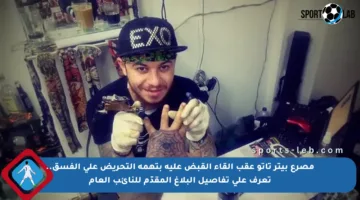 مصرع بيتر تاتو عقب إلقاء القبض عليه بتهمة التحريض على الفسق.. تعرف على تفاصيل البلاغ المقدّم للنائب العام